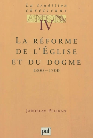 La tradition chrétienne : histoire du développement de la doctrine. Vol. 4. La réforme de l'Eglise et du dogme : 1300-1700 - Jaroslav Jan Pelikan