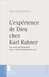 L'expérience de Dieu chez Karl Rahner : son statut épistémologique dans le Traité fondamental de la foi - David Sendrez