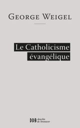 Le catholicisme évangélique - George Weigel