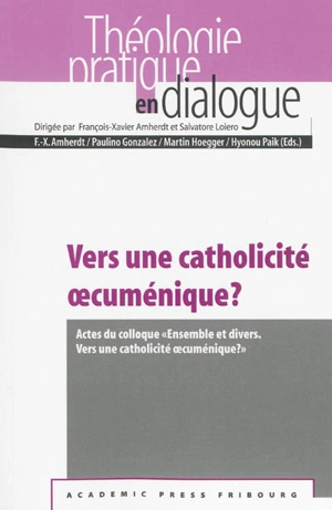 Vers une catholicité oecuménique ? : actes du colloque Ensemble et divers, vers une catholicité oecuménique ? à l'Institut oecuménique de Bossey, les 6 et 7 septembre 2010 - Colloque Ensemble et divers : vers une catholicité oecuménique ? (2010 ; Crans-près-Céligny, Suisse)