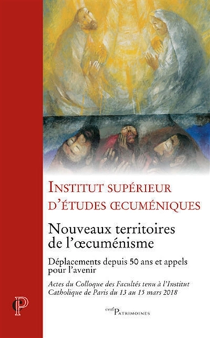 Nouveaux territoires de l'oecuménisme : déplacements depuis 50 ans et appels pour l'avenir : actes du Colloque des facultés tenu à l'Institut catholique de Paris du 13 au 15 mars 2018 - Institut supérieur d'études oecuméniques (Paris)