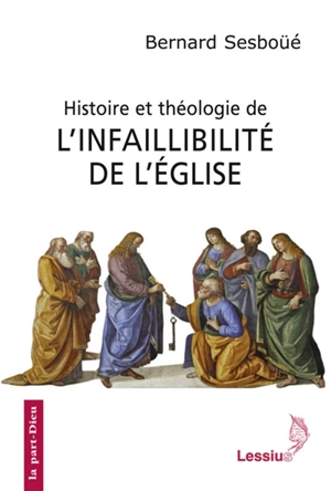 Histoire et théologie de l'infaillibilité de l'Eglise - Bernard Sesboüé