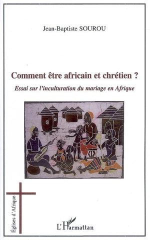 Comment être Africain et chrétien ? : essai sur l'inculturation du mariage en Afrique - Jean-Baptiste Sourou