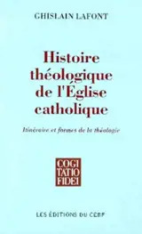 Histoire théologique de l'Eglise catholique : itinéraire et formes de la théologie - Ghislain Lafont