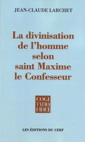 La divinisation de l'homme selon saint Maxime le Confesseur - Jean-Claude Larchet