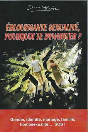 Eblouissante sexualité, pourquoi te dynamiter ? : gender, identité, mariage, famille, homosexualité... SOS ! - Daniel-Ange