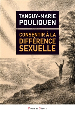 Consentir à la différence sexuelle : théorie du genre, homosexualité, mariage pour tous, autosuffisance de la conscience comme fermetures à l'altérité - Tanguy-Marie Pouliquen