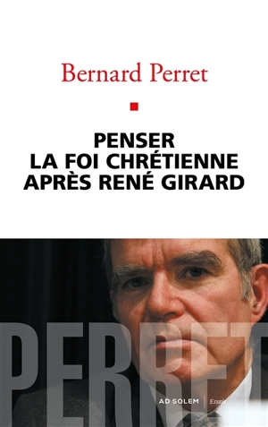 Penser la foi chrétienne après René Girard : essai - Bernard Perret