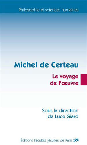 Michel de Certeau : Le voyage de l'oeuvre - Luce Giard