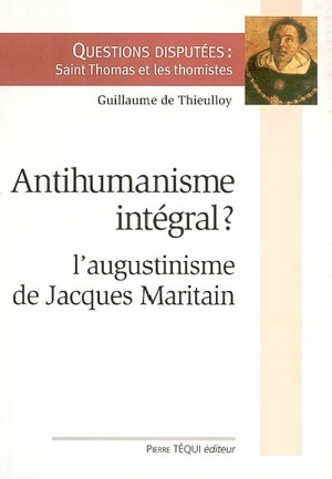 Antihumanisme intégral ? : l'augustinisme de Jacques Maritain - Guillaume de Thieulloy