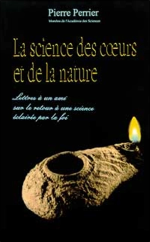 La science des coeurs et de la nature : lettres à un ami sur le retour à une science éclairée par la foi - Pierre Perrier