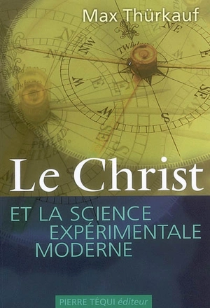 Le Christ et la science expérimentale moderne : trois essais sur l'affranchissment des valeurs de la science - Max Thürkauf