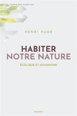 Habiter notre nature : écologie et humanisme - Henri Hude