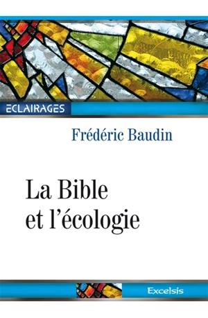 La Bible et l'écologie : la protection de l'environnement dans une perspective chrétienne - Frédéric Baudin