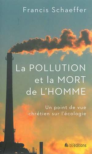 La pollution et la mort de l'homme : un point de vue chrétien sur l'écologie - Francis August Schaeffer