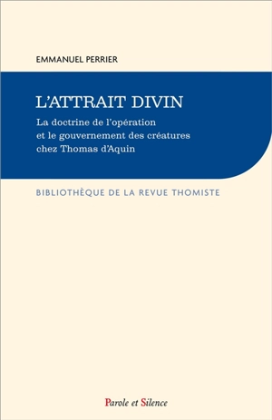 L'attrait divin : la doctrine de l'opération et le gouvernement des créatures chez saint Thomas d'Aquin - Emmanuel Perrier