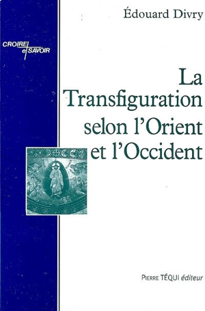 La transfiguration selon l'Orient et l'Occident : Grégoire Palamas-Thomas d'Aquin vers un dénouement oecuménique - Edouard Divry