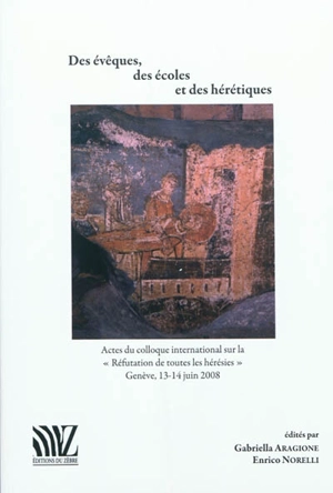 Des évêques, des écoles et des hérétiques : actes du Colloque international sur la Réfutation de toutes les hérésies, Genève, 13-14 juin 2008 - Colloque international sur la Réfutation de toutes les hérésies (2008 ; Genève, Suisse)