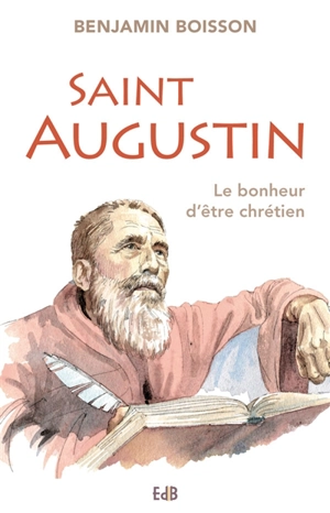 Saint Augustin : le bonheur d'être chrétien - Benjamin Boisson