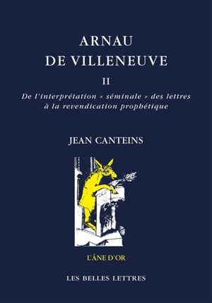 Arnau de Villeneuve. Vol. 2. De l'interprétation séminale des lettres à la revendication prophétique - Jean Canteins