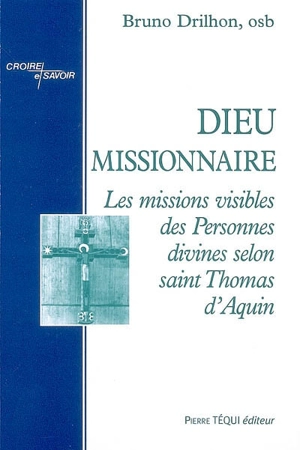 Dieu missionnaire : les missions visibles des personnes divines selon saint Thomas d'Aquin - Bruno Drilhon