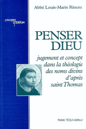 Penser Dieu : jugement et concept dans la théologie des noms divins d'après saint Thomas d'Aquin - Louis-Marie Rineau