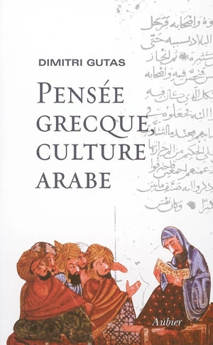 Pensée grecque, culture arabe : le mouvement de traduction gréco-arabe à Bagdad et la société abbasside primitive (IIe-IVe, VIIIe-Xe siècles) - Dimitri Gutas