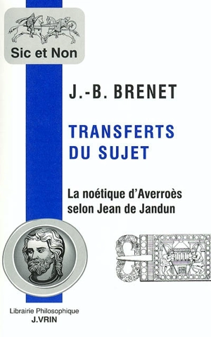 Transferts du sujet : la noétique d'Averroès selon Jean de Jandun - Jean-Baptiste Brenet