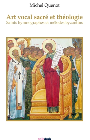 Art vocal sacré et théologie : saints hymnographes et mélodes byzantins - Michel Quenot
