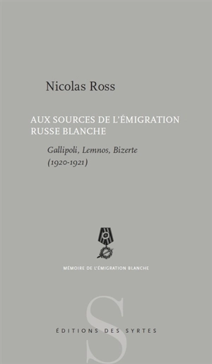 Aux sources de l'émigration russe blanche : Gallipoli, Lemnos, Bizerte, 1920-1921 - Nicolas Ross