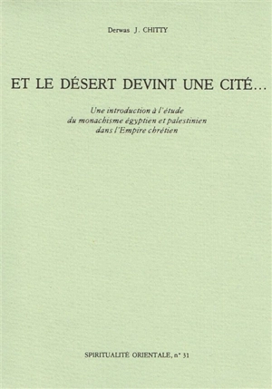 Et le désert devint une cité... : une Introduction à l'étude du monachisme égyptien et palestinien dans l'Empire chrétien - Derwas Chitty