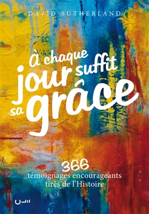 A chaque jour suffit sa grâce. 366 témoignages encourageants tirés de l'histoire - David Sutherland