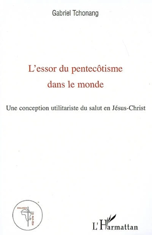 L'essor du pentecôtisme dans le monde : une conception utilitariste du salut en Jésus-Christ - Gabriel Tchonang