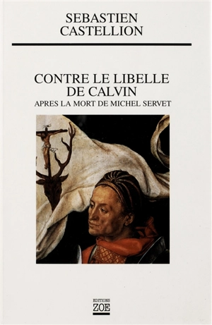 Contre le libelle de Calvin : après la mort de Michel Servet - Sébastien Castellion