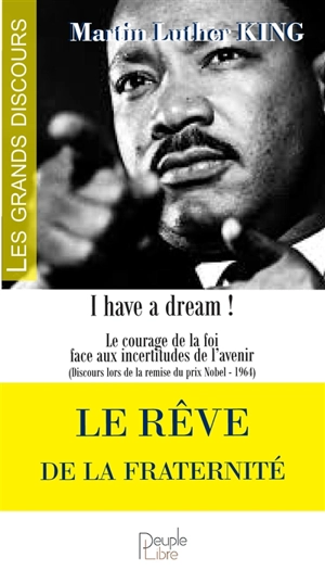 Le rêve de la fraternité : I have a dream ! : le courage de la foi face aux incertitudes de l'avenir (discours lors de la remise du prix Nobel, 1964) - Martin Luther King