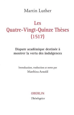 Les quatre-vingt-quinze thèses (1517) : dispute académique destinée à montrer la vertu des indulgences - Martin Luther