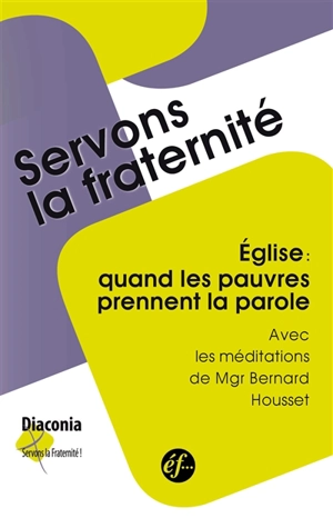 Eglise, quand les pauvres prennent la parole : Diaconia, servons la fraternité : rencontres du groupe Place et parole des pauvres, novembre 2010-novembre 2013 - Place et paroles des pauvres