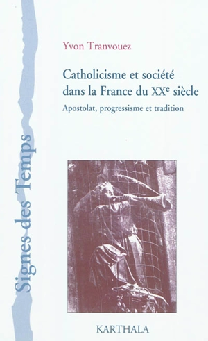 Catholicisme et société dans la France du XXe siècle : apostolat, progressisme et tradition - Yvon Tranvouez