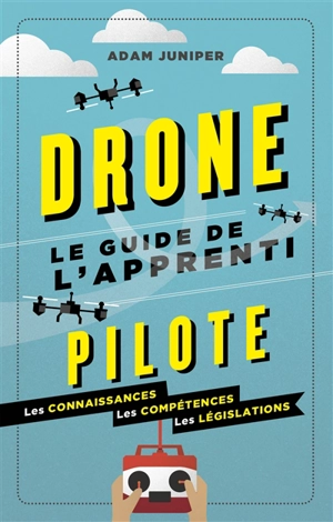 Drone : le guide de l'apprenti pilote : les fondamentaux, les techniques, la législation - Adam Juniper