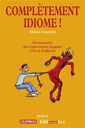 Complètement idiome ! : dictionnaire des expressions imagées d'ici et d'ailleurs - Maria Grazzini