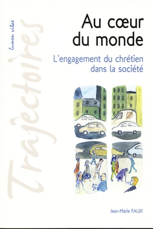 Au coeur du monde : l'engagement du chrétien dans la société - Jean-Marie Faux