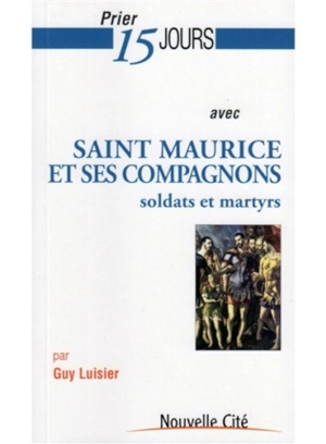 Prier 15 jours avec saint Maurice et ses compagnons : soldats et martyrs - Guy Luisier
