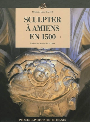 Sculpter à Amiens en 1500 - Stéphanie Diane Daussy