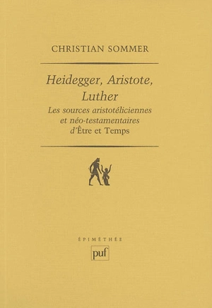 Heidegger, Aristote, Luther : les sources aristotéliciennes et néo-testamentaires d'Etre et temps - Christian Sommer