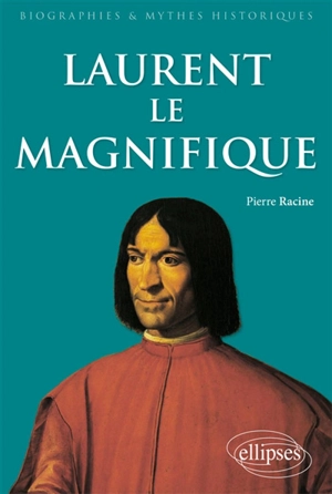 Laurent le Magnifique : 1449-1492 : un prince italien de la Renaissance - Pierre Racine