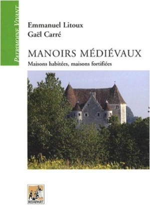 Manoirs médiévaux : maisons habitées, maisons fortifiées : (XIIe-XVe siècles) - Emmanuel Litoux