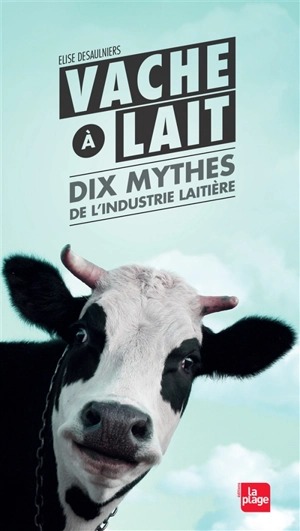 Vache à lait, dix mythes de l'industrie laitière - Elise Desaulniers