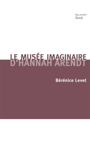 Le musée imaginaire d'Hannah Arendt : parcours littéraire, pictural, musical de l'oeuvre - Bérénice Levet