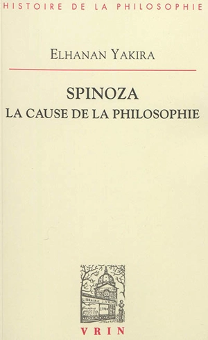 Spinoza : la cause de la philosophie - Elhanan Yakira