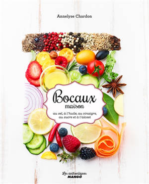 Bocaux maison : au sel, à l'huile, au vinaigre, au sucre et à l'alcool - Annelyse Chardon